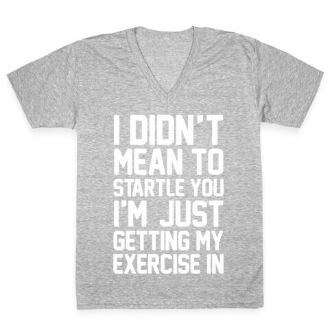I Didn't Mean To Startle You I'm Just Getting My Exercise In V-Neck Tee Shirt