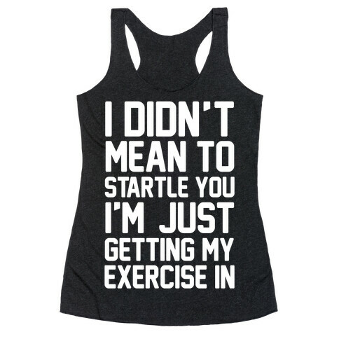 I Didn't Mean To Startle You I'm Just Getting My Exercise In Racerback Tank Top