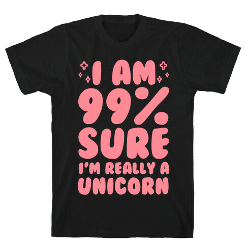 I Am 99% Sure I'm Really A Unicorn T-Shirt