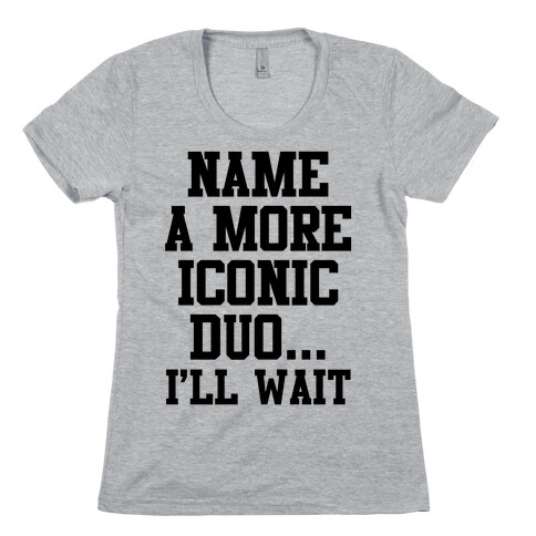 Name A More Iconic Duo...I'll Wait Womens T-Shirt