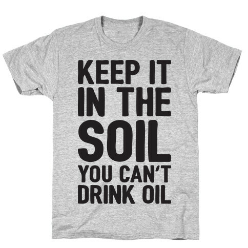Keep It In The Soil You Can't Drink Oil T-Shirt