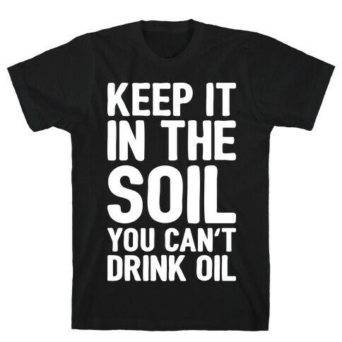 Keep It In The Soil You Can't Drink Oil T-Shirt