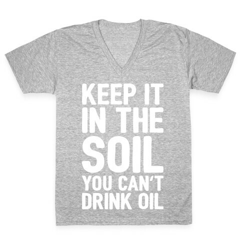 Keep It In The Soil You Can't Drink Oil V-Neck Tee Shirt