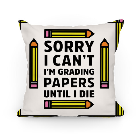 Sorry I Can't I'm Grading Papers Until I Die Pillow