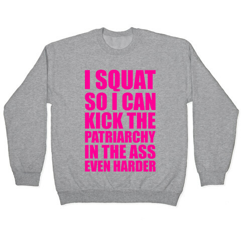 I Squat So I Can Kick The Patriarchy In The Ass Even Harder Pullover