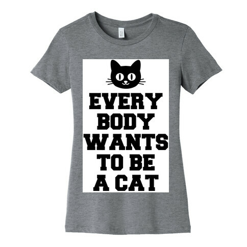Everybody Wants to be a Cat Womens T-Shirt