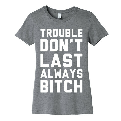 Trouble Don't Last Always Bitch White Print Womens T-Shirt