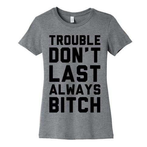 Trouble Don't Last Always Bitch Womens T-Shirt