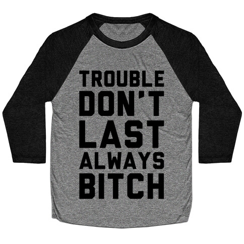 Trouble Don't Last Always Bitch Baseball Tee