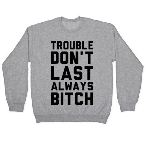 Trouble Don't Last Always Bitch Pullover