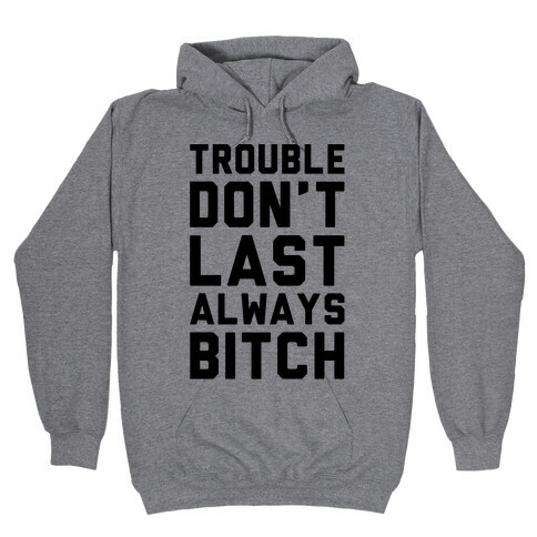 Trouble Don't Last Always Bitch Hooded Sweatshirt