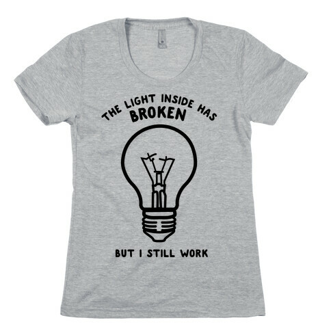 The Light Inside Has Broken But I Still Work Womens T-Shirt