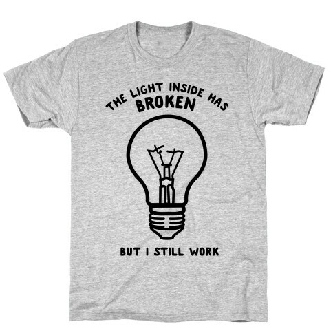 The Light Inside Has Broken But I Still Work T-Shirt