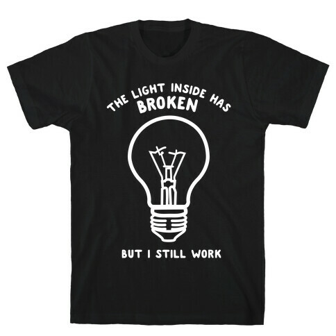 The Light Inside Has Broken But I Still Work T-Shirt