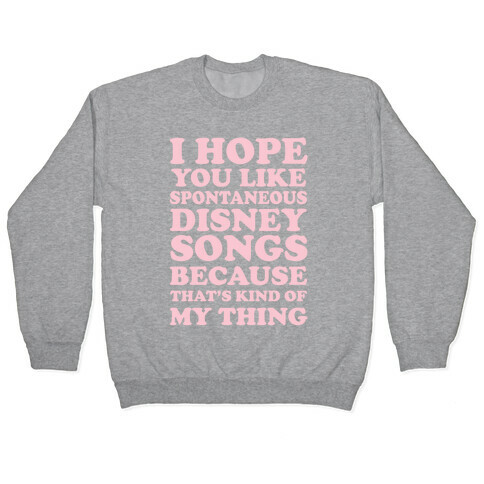I Hope You Like Spontaneous Disney Songs Because That's Kind of My Thing Pullover