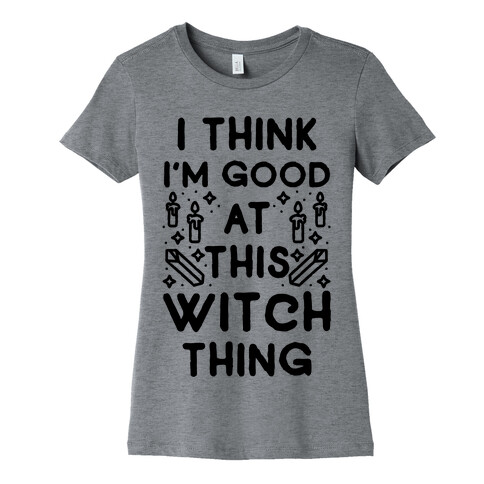 I Think I'm Good At This Witch Thing Womens T-Shirt