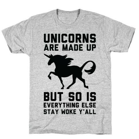 Unicorns Are Made Up T-Shirt