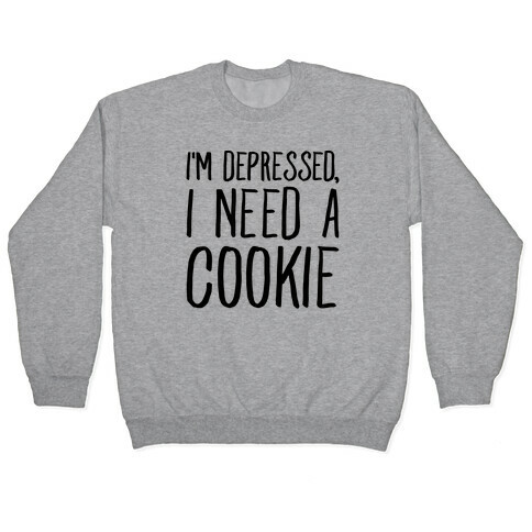 I'm Depressed I Need A Cookie Pullover