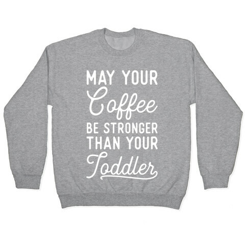 May Your Coffee Be Stronger Than Your Toddler Pullover