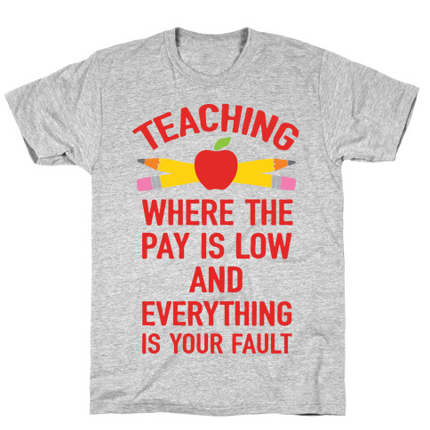 Teaching Where The Pay Is Low And Everything Is Your Fault T-Shirt