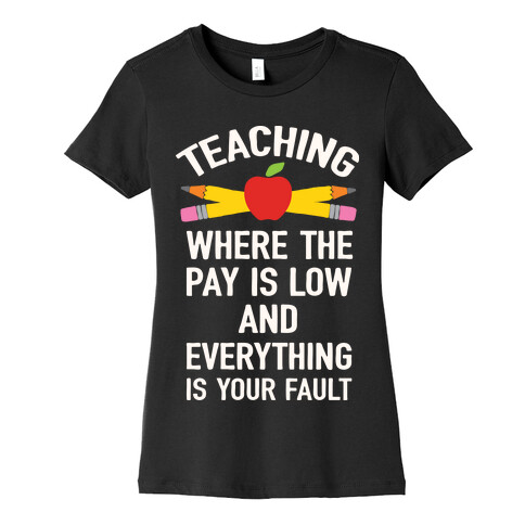 Teaching Where The Pay Is Low And Everything Is Your Fault Womens T-Shirt