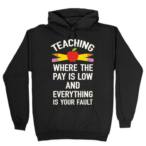 Teaching Where The Pay Is Low And Everything Is Your Fault Hooded Sweatshirt