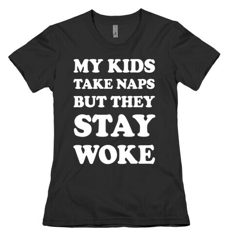 My Kids Take Naps But They Stay Woke Womens T-Shirt