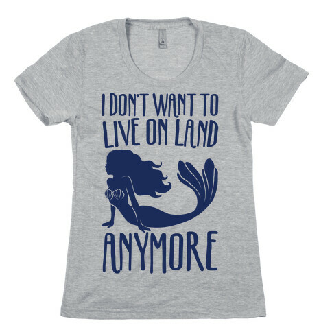 I Don't Want To Live On Land Anymore Womens T-Shirt