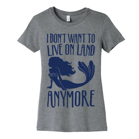 I Don't Want To Live On Land Anymore Womens T-Shirt