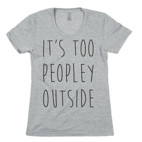 It's Too Peopley Out Womens T-Shirt