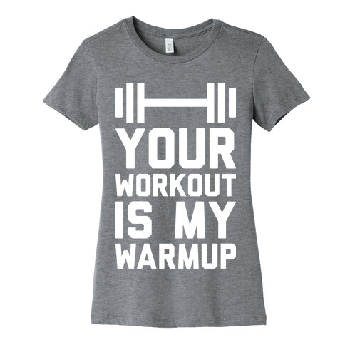 Your Workout Is My Warmup Womens T-Shirt