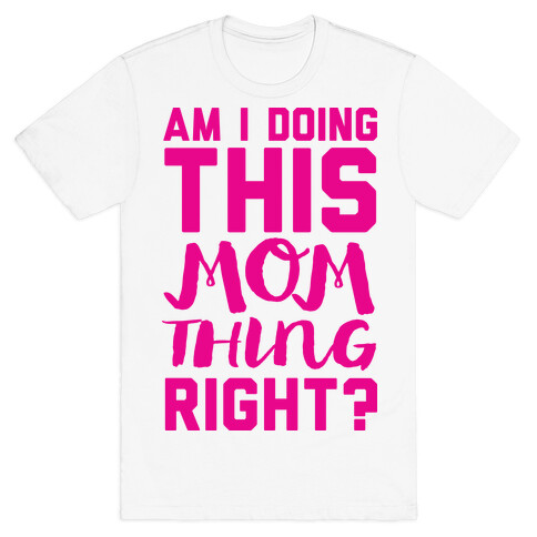 Am I Doing This Mom Thing Right T-Shirt