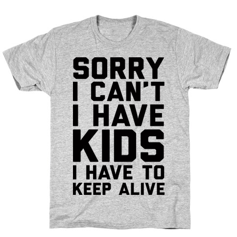 Sorry I Can't I Have Kids I Have To Keep Alive T-Shirt