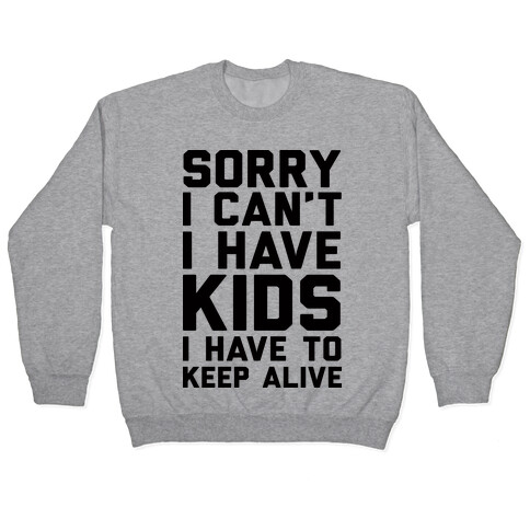 Sorry I Can't I Have Kids I Have To Keep Alive Pullover