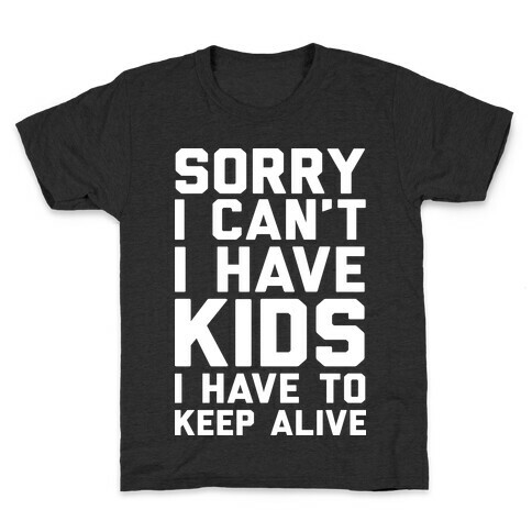 Sorry I Can't I Have Kids I Have To Keep Alive Kids T-Shirt