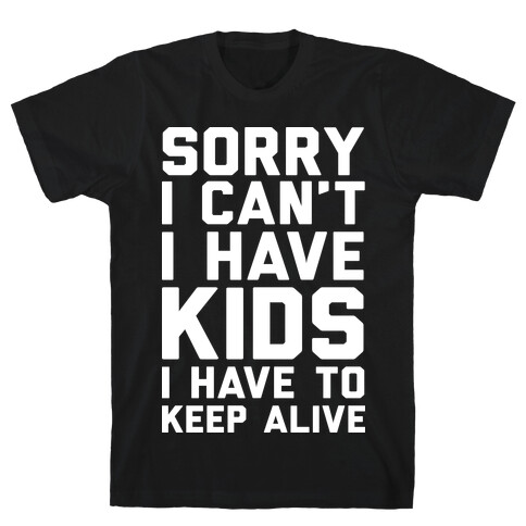 Sorry I Can't I Have Kids I Have To Keep Alive T-Shirt