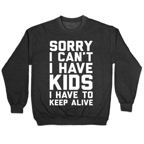 Sorry I Can't I Have Kids I Have To Keep Alive Pullover