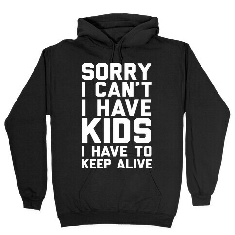 Sorry I Can't I Have Kids I Have To Keep Alive Hooded Sweatshirt