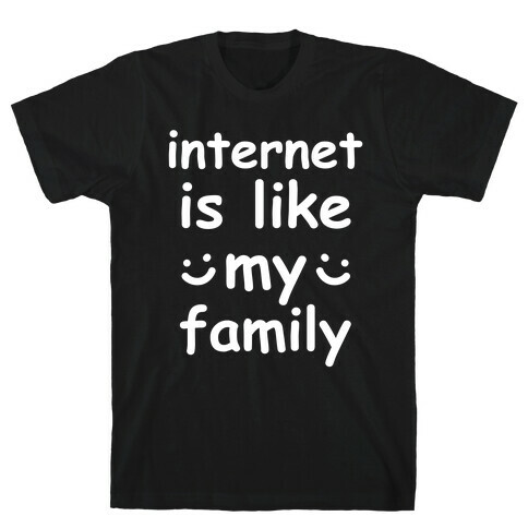 Internet Is Like My Family T-Shirt