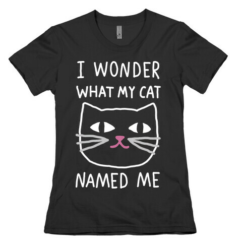 I Wonder What My Cat Named Me Womens T-Shirt