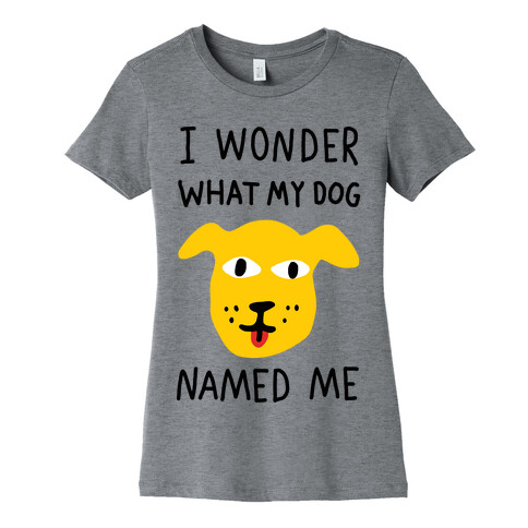 I Wonder What My Dog Named Me Womens T-Shirt