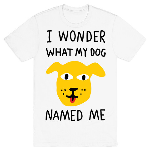 I Wonder What My Dog Named Me T-Shirt