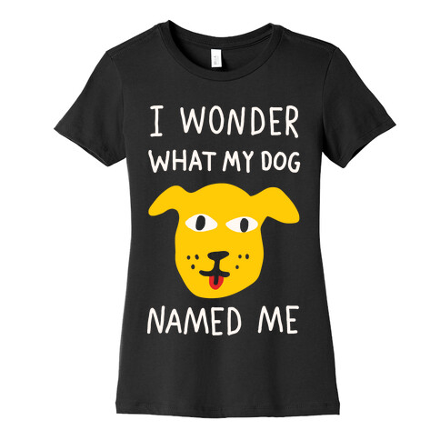 I Wonder What My Dog Named Me Womens T-Shirt