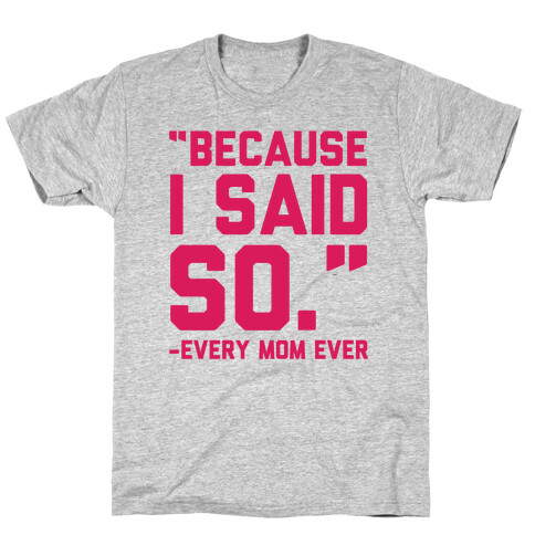 Because I Said So Said Every Mom Ever T-Shirt