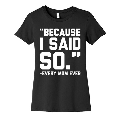 Because I Said So Said Every Mom Ever Womens T-Shirt