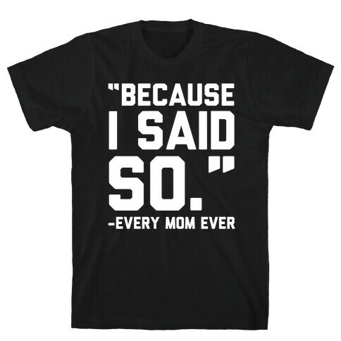 Because I Said So Said Every Mom Ever T-Shirt