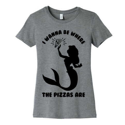 I Wanna Be Where The Pizzas Are Womens T-Shirt