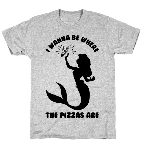 I Wanna Be Where The Pizzas Are T-Shirt