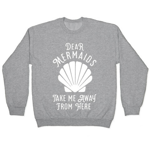 Dear Mermaids Take Me Away From Here Pullover