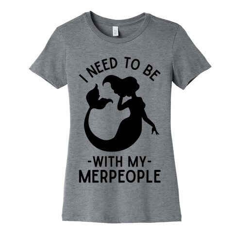 I Need To Be With My Merpeople Womens T-Shirt
